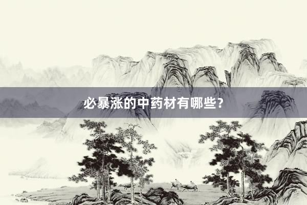 必暴涨的中药材有哪些？